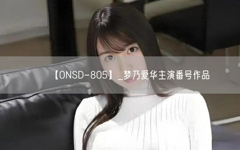 【ONSD-805】_梦乃爱华主演番号作