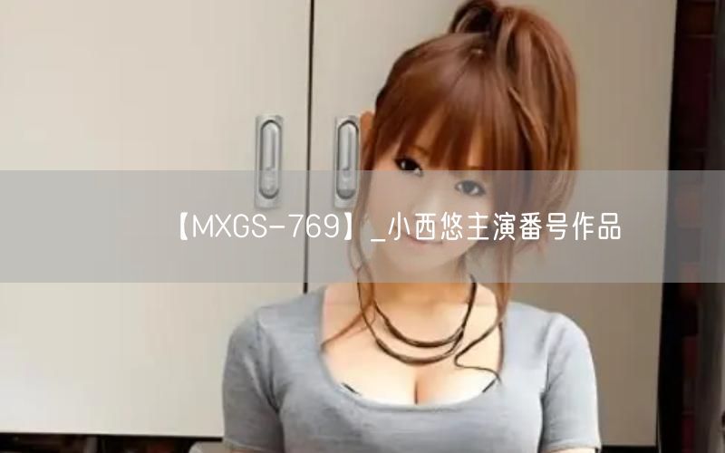 【MXGS-769】_小西悠主演番号作品