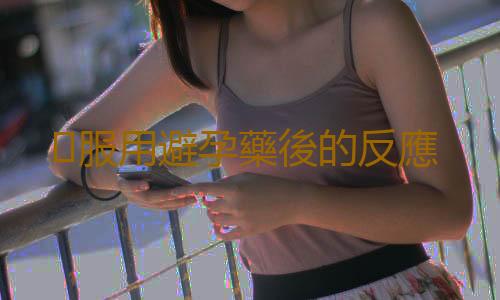 ​服用避孕藥後的反應
