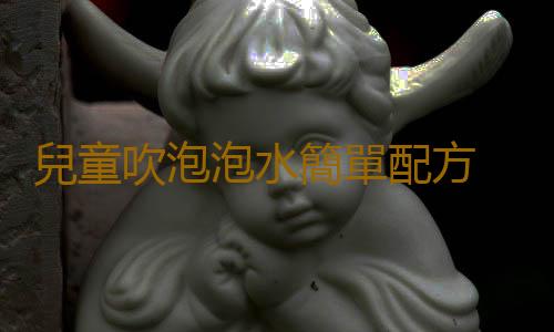 兒童吹泡泡水簡單配方 如何自製兒童泡泡水