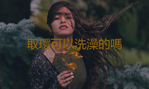 取環可以洗澡的嗎