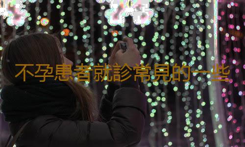 不孕患者就診常見的一些誤區