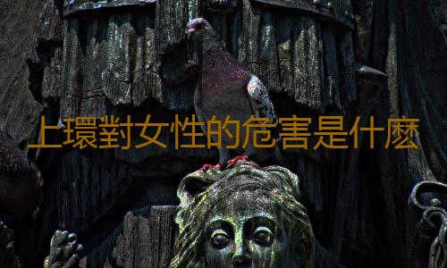 上環對女性的危害是什麽