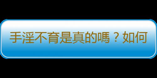 手淫不育是真的嗎？如何戒除手淫
