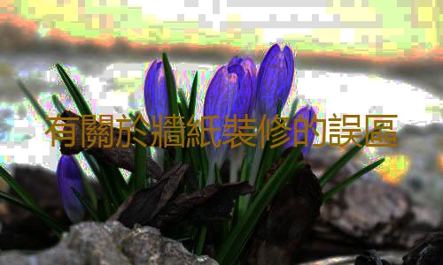有關於牆紙裝修的誤區
