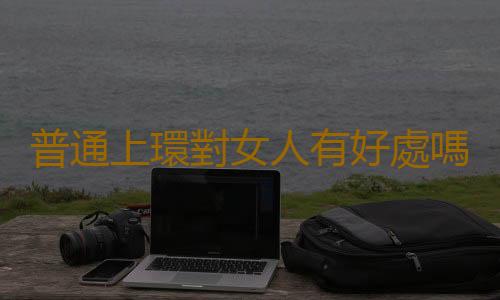 普通上環對女人有好處嗎