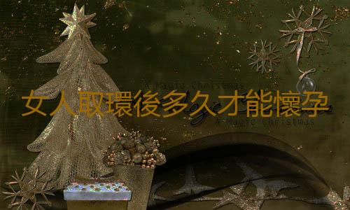 女人取環後多久才能懷孕啊？
