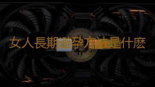 女人長期避孕方法是什麽