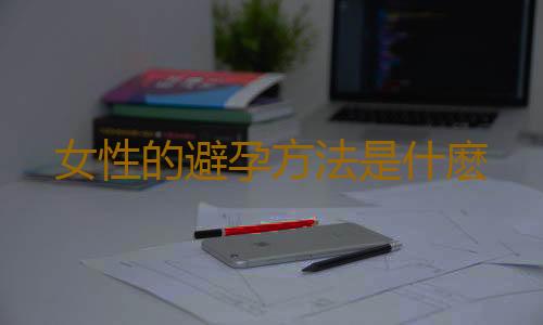 女性的避孕方法是什麽