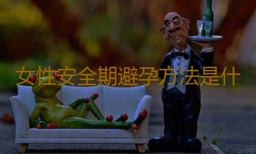 女性安全期避孕方法是什麽