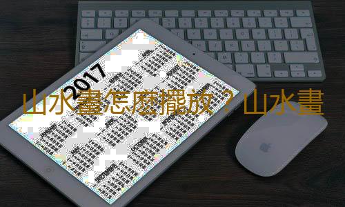 山水畫怎麽擺放？山水畫的擺放方法