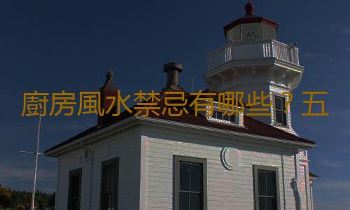 廚房風水禁忌有哪些？五招提升廚房風水