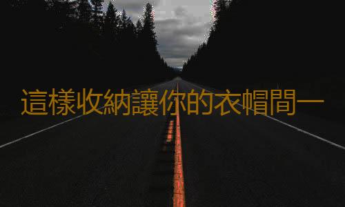 這樣收納讓你的衣帽間一覽無餘