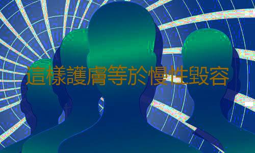 這樣護膚等於慢性毀容