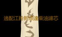 適配江鈴新順達柴油濾芯 空氣濾芯 機油濾芯 新順達國四三濾 四濾