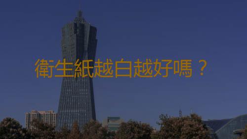 衛生紙越白越好嗎？