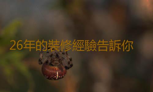 26年的裝修經驗告訴你如何省錢裝修